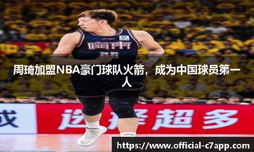 周琦加盟NBA豪门球队火箭，成为中国球员第一人