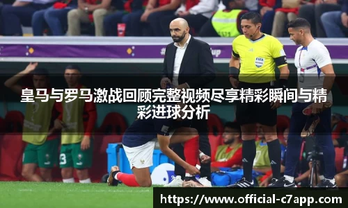 皇马与罗马激战回顾完整视频尽享精彩瞬间与精彩进球分析